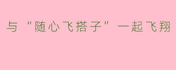 与“随心飞搭子”一起飞翔