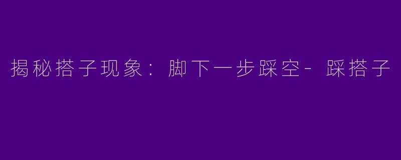 揭秘搭子现象：脚下一步踩空