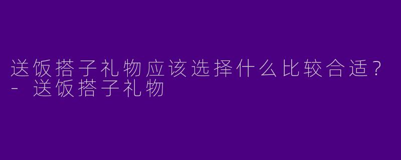 送饭搭子礼物应该选择什么比较合适?