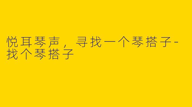 悦耳琴声，寻找一个琴搭子-找个琴搭子
