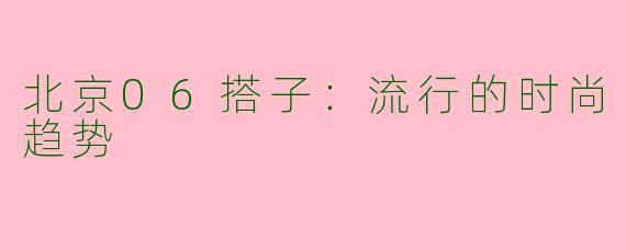 北京06搭子:流行的时尚趋势