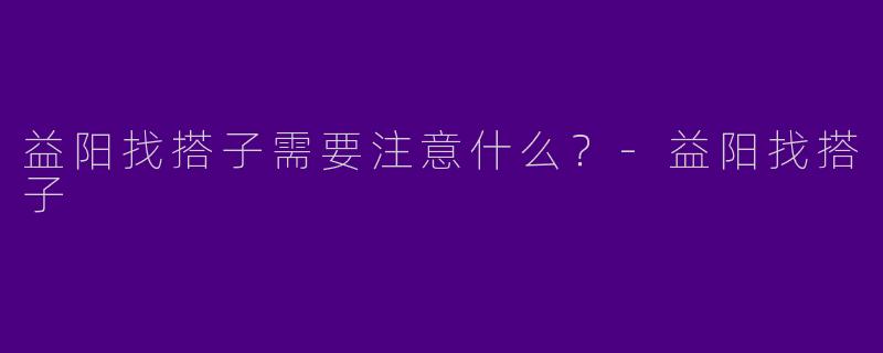益阳找搭子需要注意什么?