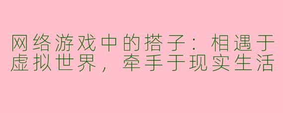网络游戏中的搭子：相遇于虚拟世界，牵手于现实生活
