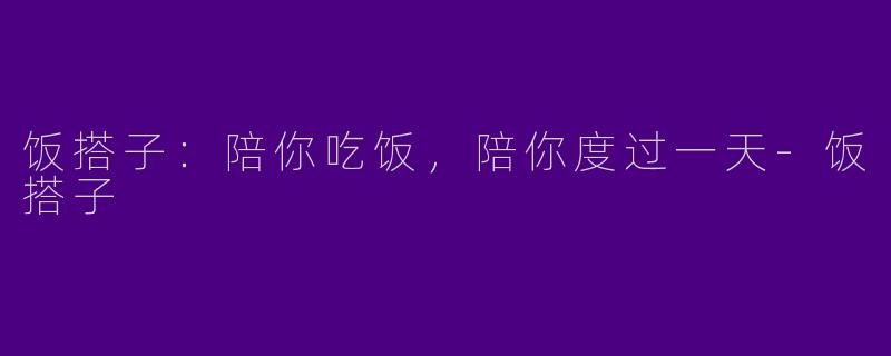 饭搭子：陪你吃饭，陪你度过一天