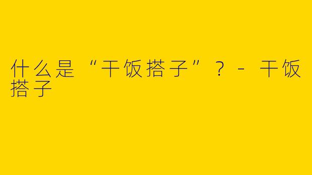什么是“干饭搭子”？