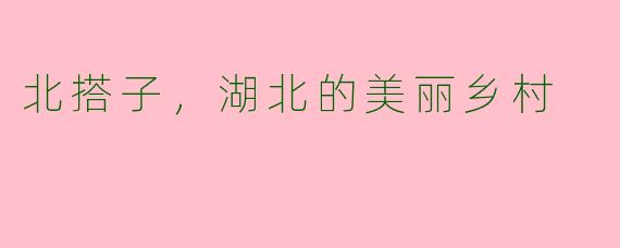 北搭子，湖北的美丽乡村