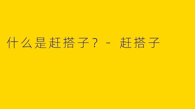 什么是赶搭子?