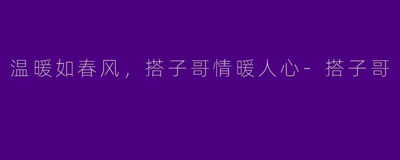 温暖如春风,搭子哥情暖人心