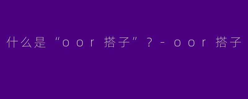 什么是“oor搭子”?