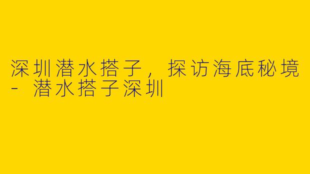深圳潜水搭子,探访海底秘境