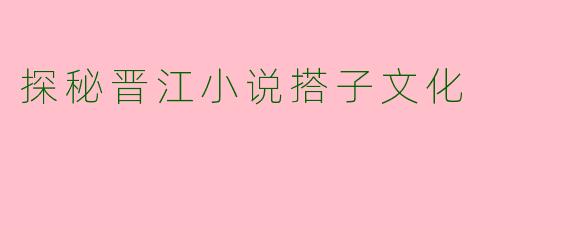 探秘晋江小说搭子文化
