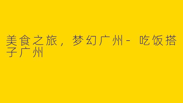 美食之旅，梦幻广州