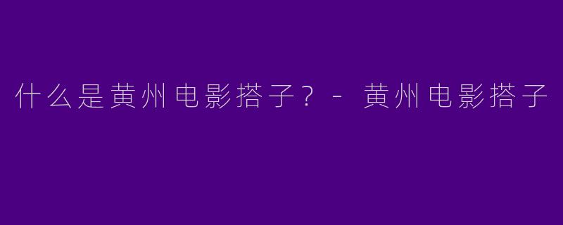 什么是黄州电影搭子?