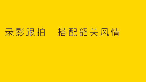 录影跟拍 搭配韶关风情