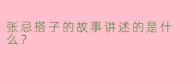 张忌搭子的故事讲述的是什么?