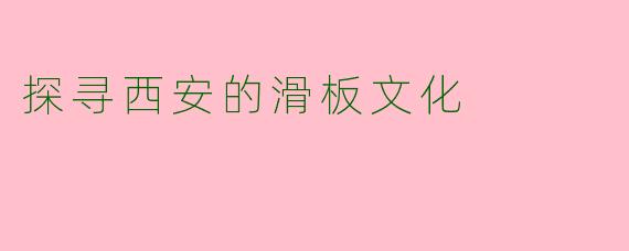 探寻西安的滑板文化