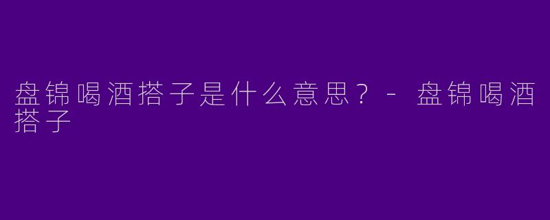 盘锦喝酒搭子是什么意思?