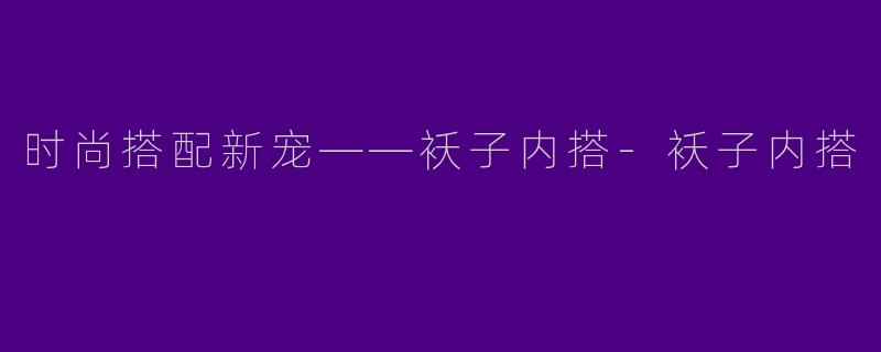 时尚搭配新宠——袄子内搭