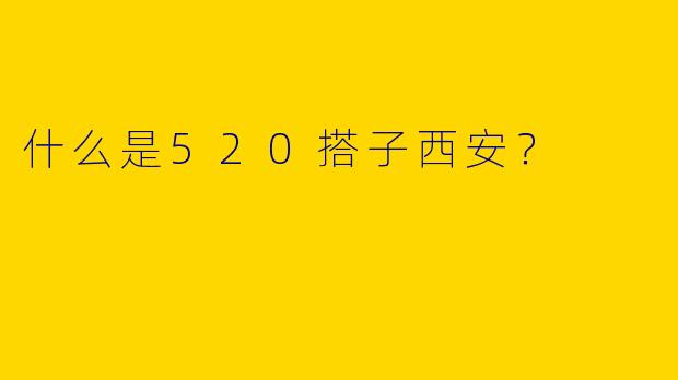 什么是520搭子西安?