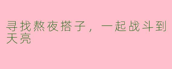 寻找熬夜搭子，一起战斗到天亮