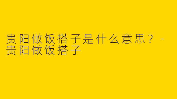 贵阳做饭搭子是什么意思？
