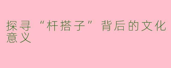 探寻“杆搭子”背后的文化意义