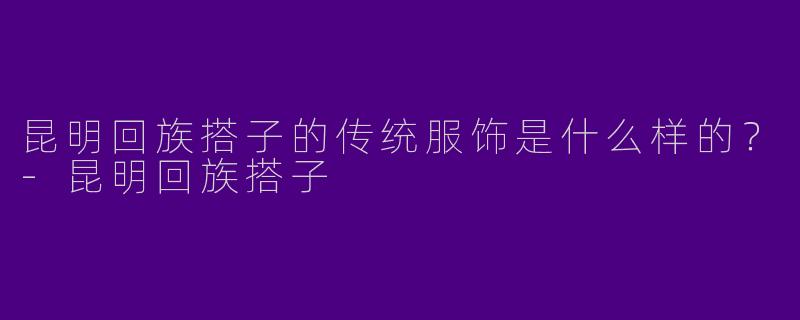 昆明回族搭子的传统服饰是什么样的？