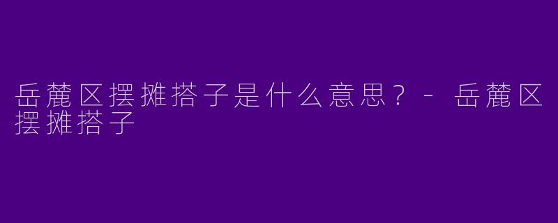 岳麓区摆摊搭子是什么意思?