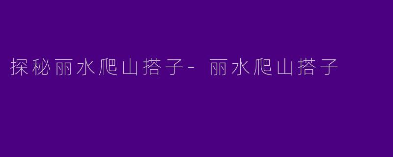 探秘丽水爬山搭子-丽水爬山搭子