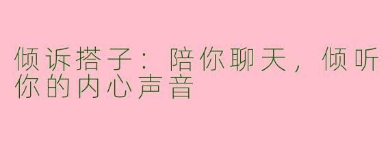 倾诉搭子：陪你聊天，倾听你的内心声音