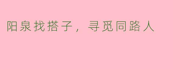 阳泉找搭子,寻觅同路人