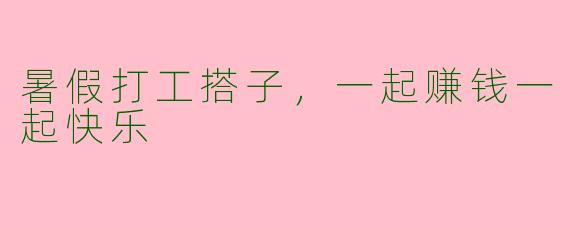 暑假打工搭子，一起赚钱一起快乐