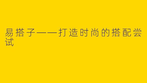 易搭子——打造时尚的搭配尝试