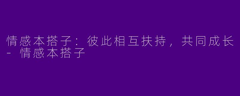 情感本搭子:彼此相互扶持,共同成长
