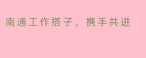 南通工作搭子，携手共进