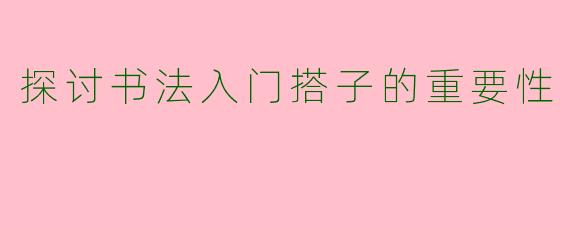 探讨书法入门搭子的重要性