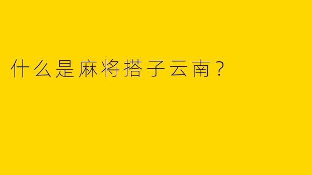 什么是麻将搭子云南？