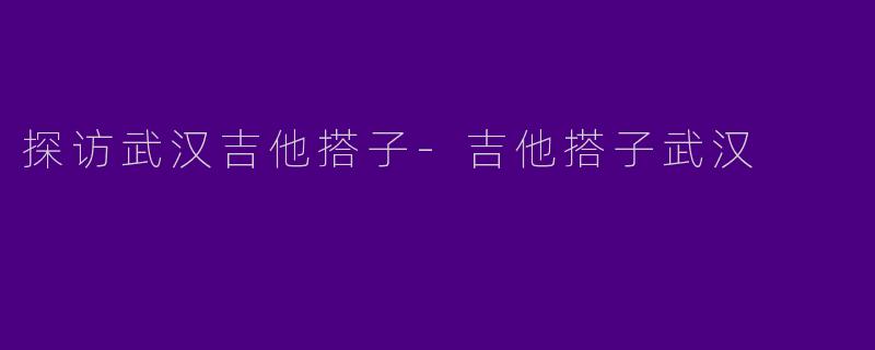 探访武汉吉他搭子