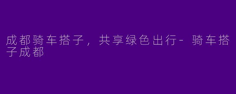 成都骑车搭子,共享绿色出行
