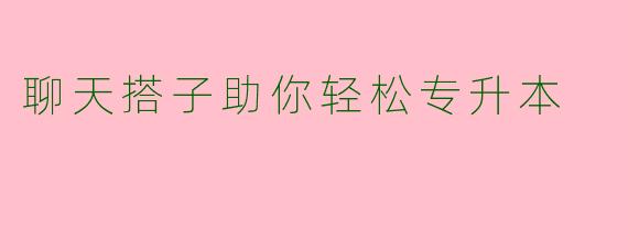 聊天搭子助你轻松专升本