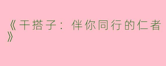 《干搭子：伴你同行的仁者》