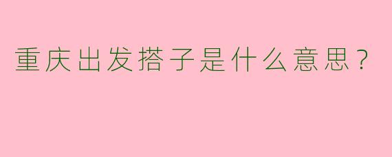 重庆出发搭子是什么意思?