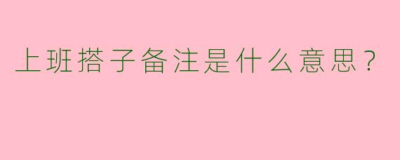 上班搭子备注是什么意思?