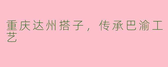 重庆达州搭子，传承巴渝工艺