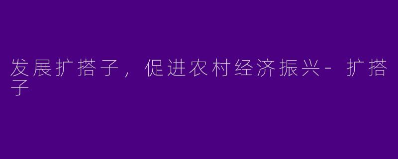 发展扩搭子，促进农村经济振兴-扩搭子
