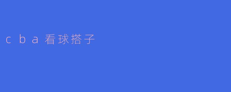 CBA看球搭子——球场上的兄弟，替补席上的知己