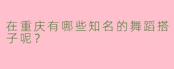 在重庆有哪些知名的舞蹈搭子呢？