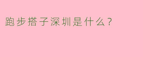 跑步搭子深圳是什么？