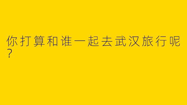 你打算和谁一起去武汉旅行呢?