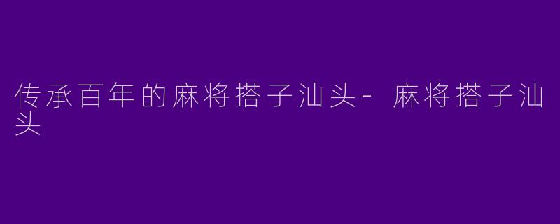 传承百年的麻将搭子汕头-麻将搭子汕头